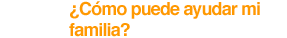 ¿Cómo puede ayudar mi familia?